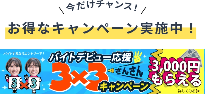 【お得なキャンペーン実施中】バイトデビュー応援 3ｘ3（さんさん）キャンペーン